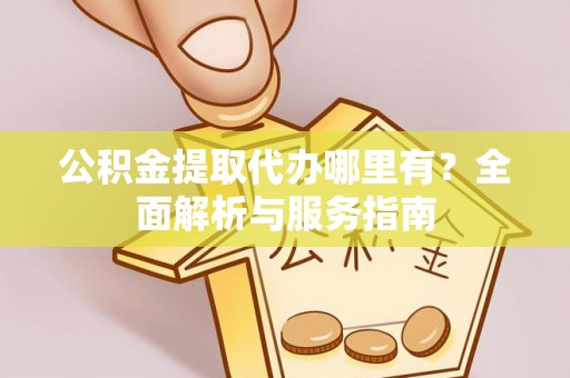 荆门公积金提取代办哪里有？全面解析与服务指南