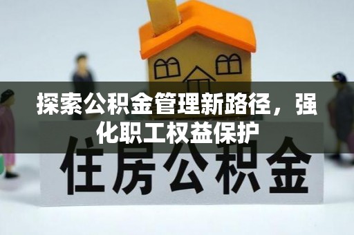 荆门探索公积金管理新路径，强化职工权益保护