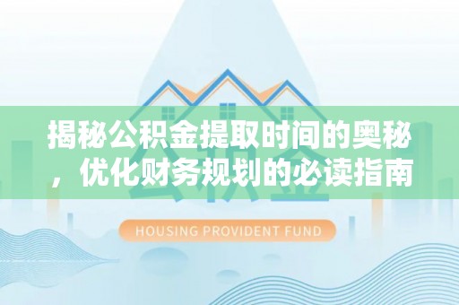 荆门揭秘公积金提取时间的奥秘，优化财务规划的必读指南