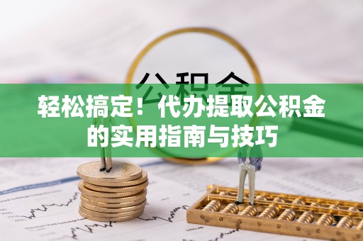荆门轻松搞定！代办提取公积金的实用指南与技巧
