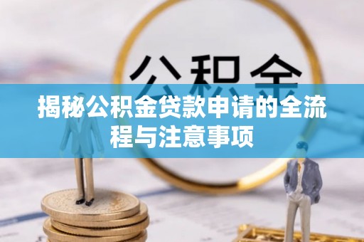 荆门揭秘公积金贷款申请的全流程与注意事项