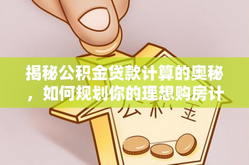 荆门揭秘公积金贷款计算的奥秘，如何规划你的理想购房计划