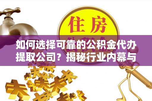 荆门如何选择可靠的公积金代办提取公司？揭秘行业内幕与服务指南
