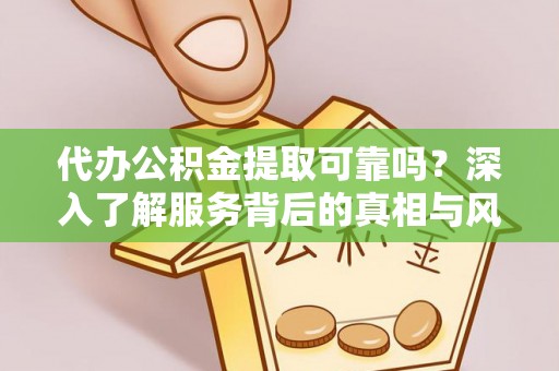 荆门代办公积金提取可靠吗？深入了解服务背后的真相与风险