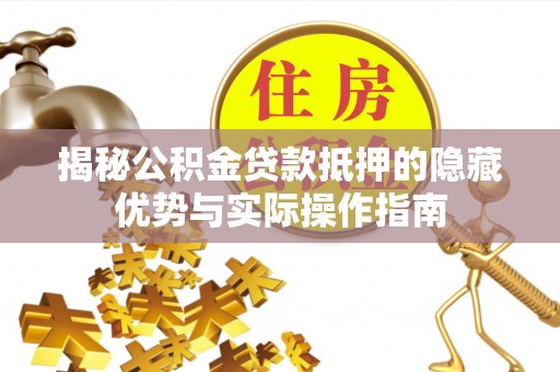 荆门揭秘公积金贷款抵押的隐藏优势与实际操作指南