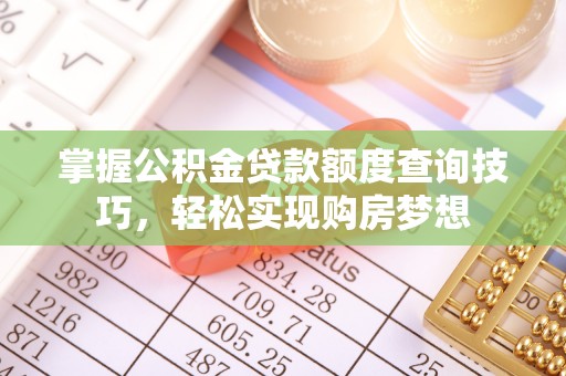 荆门掌握公积金贷款额度查询技巧，轻松实现购房梦想