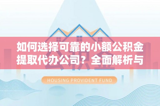 荆门如何选择可靠的小额公积金提取代办公司？全面解析与实用指南