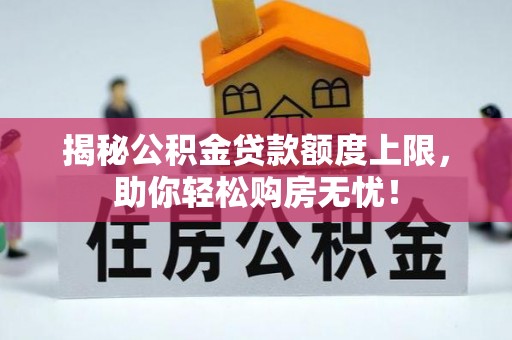 荆门揭秘公积金贷款额度上限，助你轻松购房无忧！