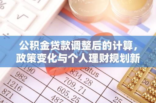 荆门公积金贷款调整后的计算，政策变化与个人理财规划新思路