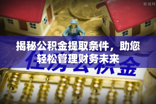 荆门揭秘公积金提取条件，助您轻松管理财务未来