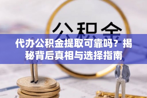 荆门代办公积金提取可靠吗？揭秘背后真相与选择指南