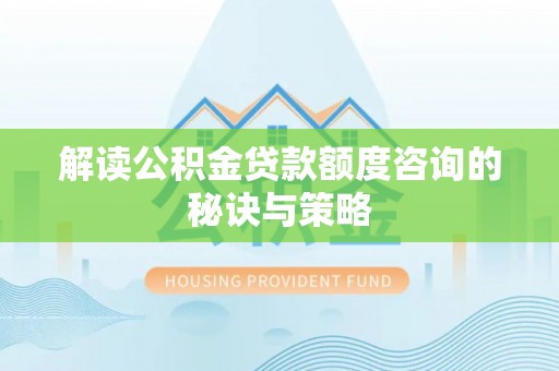 荆门解读公积金贷款额度咨询的秘诀与策略