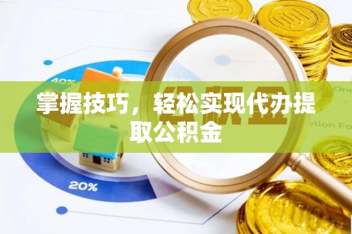 荆门掌握技巧，轻松实现代办提取公积金