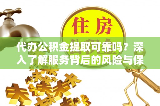 荆门代办公积金提取可靠吗？深入了解服务背后的风险与保障