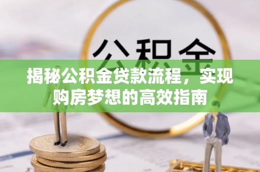 荆门揭秘公积金贷款流程，实现购房梦想的高效指南