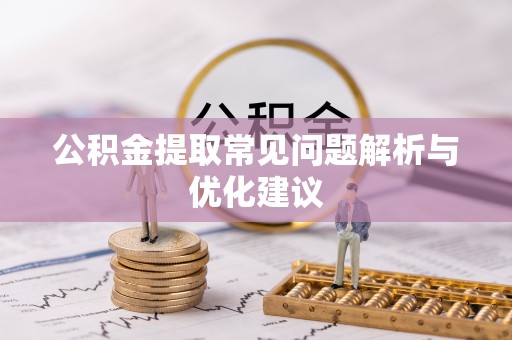 荆门公积金提取常见问题解析与优化建议