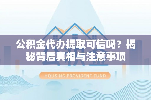 荆门公积金代办提取可信吗？揭秘背后真相与注意事项