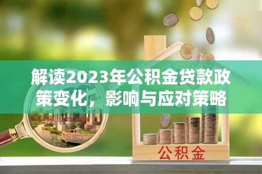 荆门解读2023年公积金贷款政策变化，影响与应对策略