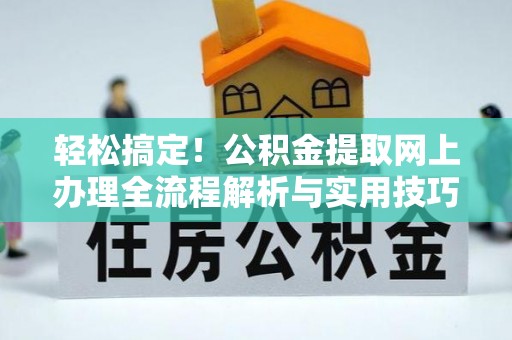 荆门轻松搞定！公积金提取网上办理全流程解析与实用技巧