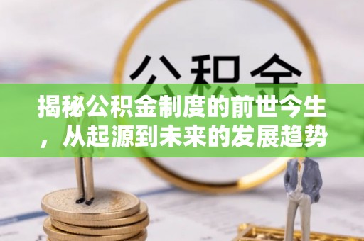 荆门揭秘公积金制度的前世今生，从起源到未来的发展趋势