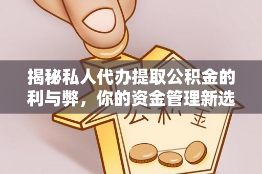 荆门揭秘私人代办提取公积金的利与弊，你的资金管理新选择