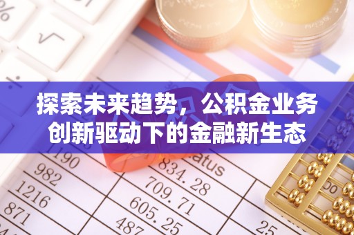 荆门探索未来趋势，公积金业务创新驱动下的金融新生态