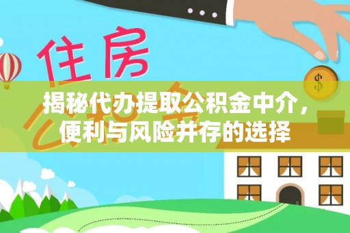 荆门揭秘代办提取公积金中介，便利与风险并存的选择