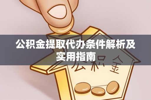 荆门公积金提取代办条件解析及实用指南