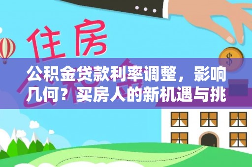 荆门公积金贷款利率调整，影响几何？买房人的新机遇与挑战