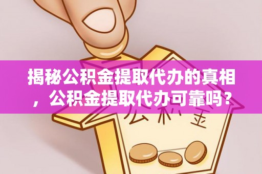 荆门揭秘公积金提取代办的真相，公积金提取代办可靠吗？