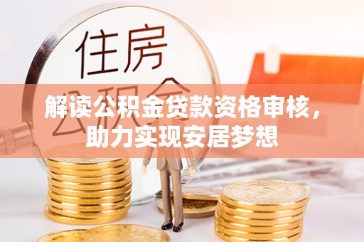 荆门解读公积金贷款资格审核，助力实现安居梦想