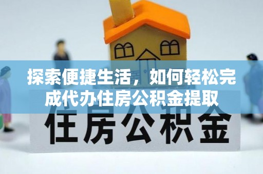 荆门探索便捷生活，如何轻松完成代办住房公积金提取