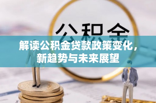 荆门解读公积金贷款政策变化，新趋势与未来展望