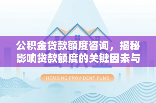 荆门公积金贷款额度咨询，揭秘影响贷款额度的关键因素与实用攻略