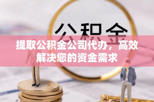 荆门提取公积金公司代办，高效解决您的资金需求