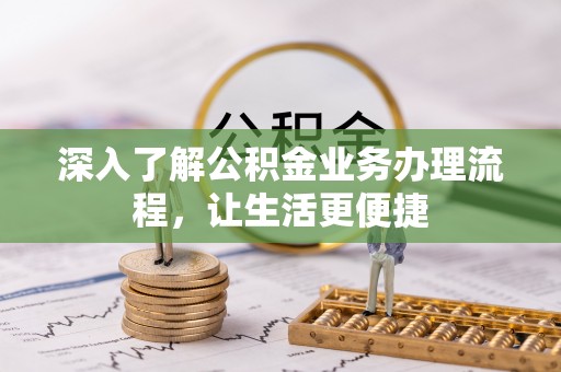荆门深入了解公积金业务办理流程，让生活更便捷