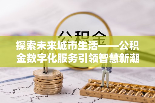 荆门探索未来城市生活——公积金数字化服务引领智慧新潮流