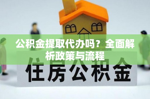 荆门公积金提取代办吗？全面解析政策与流程