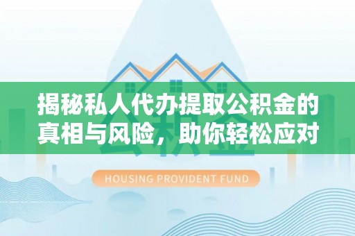 荆门揭秘私人代办提取公积金的真相与风险，助你轻松应对资金难题
