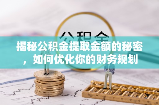 荆门揭秘公积金提取金额的秘密，如何优化你的财务规划