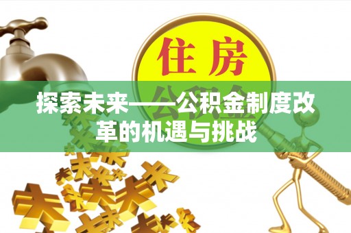 荆门探索未来——公积金制度改革的机遇与挑战