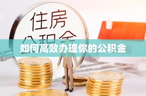 荆门如何高效办理你的公积金