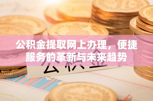 荆门公积金提取网上办理，便捷服务的革新与未来趋势