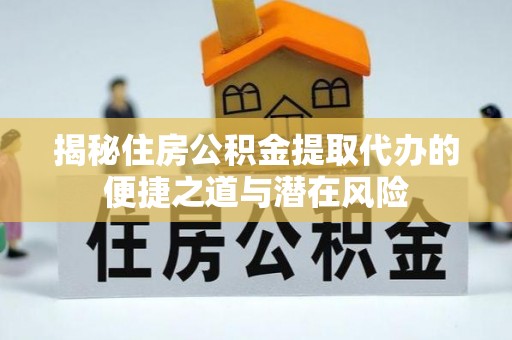 荆门揭秘住房公积金提取代办的便捷之道与潜在风险