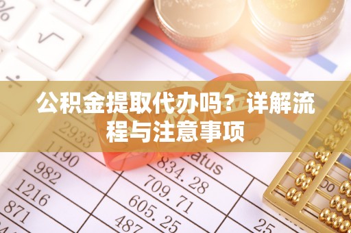 荆门公积金提取代办吗？详解流程与注意事项