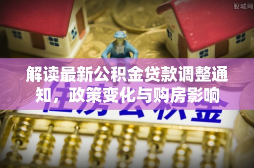 荆门解读最新公积金贷款调整通知，政策变化与购房影响