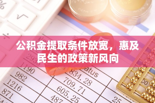 荆门公积金提取条件放宽，惠及民生的政策新风向