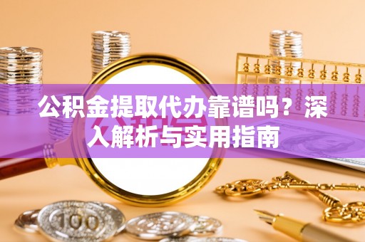 荆门公积金提取代办靠谱吗？深入解析与实用指南
