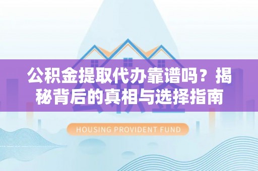 荆门公积金提取代办靠谱吗？揭秘背后的真相与选择指南