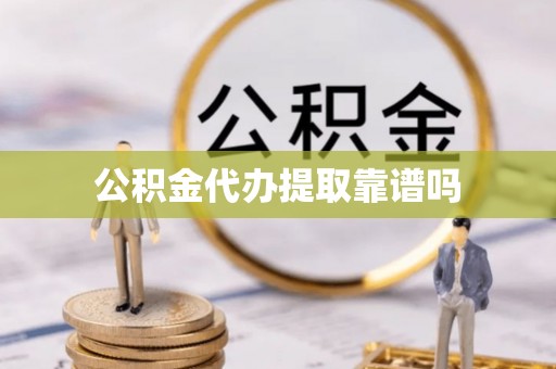 荆门公积金代办提取靠谱吗